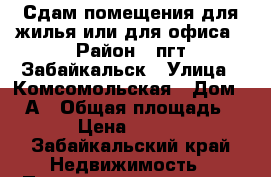 Сдам помещения для жилья или для офиса › Район ­ пгт.Забайкальск › Улица ­ Комсомольская › Дом ­ 50А › Общая площадь ­ 28 › Цена ­ 10 000 - Забайкальский край Недвижимость » Помещения аренда   . Забайкальский край